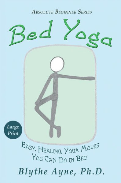 Bed Yoga: Easy, Healing, Yoga Moves You Can Do in Bed � Large Print Edition (Absolute Beginner Series)