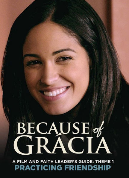 A Film and Faith Leader's Guide: Theme 1 Practicing Friendship (Because of Gr�cia)