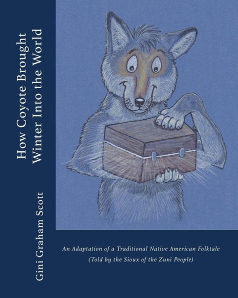 How Coyote Brought Winter into the World: An Adaptation of a Traditional Native American Folktale (Told by the Zuni People) - 9781947466463