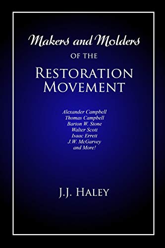 Makers and Molders of the Restoration Movement : Alexander Campbell, Thomas Campbell, Barton W. Stone, Walter Scott, Isaac Errett, J.W. Mcgarvey, and More!