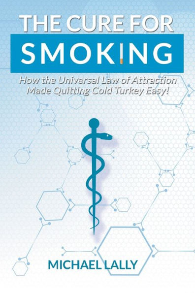 The Cure For Smoking : How The Universal Law Of Attraction Made Quitting Cold Turkey Easy!
