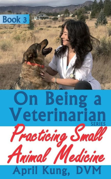 On Being A Veterinarian : Book 3: Practicing Small Animal Medicine