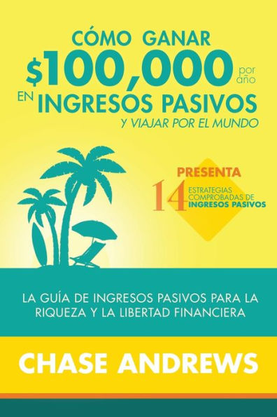 C�mo ganar $100,000 por a�o en ingresos pasivos y viajar por el mundo: La Gu�a de ingresos pasivos para la riqueza y la libertad financiera: presenta ... de ingresos pasivos (Spanish Edition)