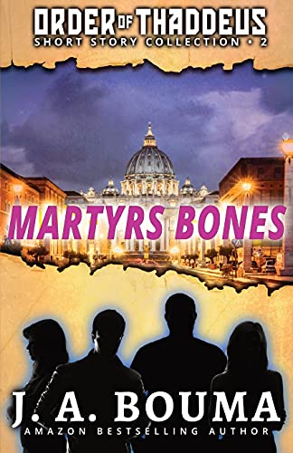Martyrs Bones: 5 Original Action-Adventure Short Stories From The Order Of Thaddeus Heroes
