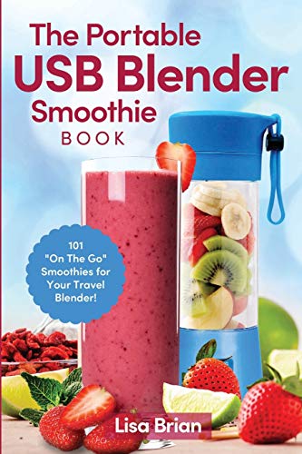 The Portable USB Blender Smoothie Book : 101 "On The Go" Smoothies for Your Travel Blender!