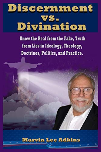 Discernment Vs. Divination : Know the Real from the Fake, Truth from Lies in Ideology, Theology, Doctrines, Politics, and Practice