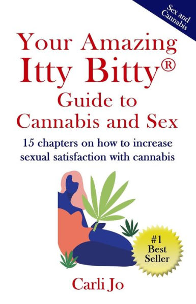 Your Amazing Itty Bitty(R) Guide To Cannabis And Sex: 15 Chapters On How To Increase Sexual Satisfaction With Cannabis