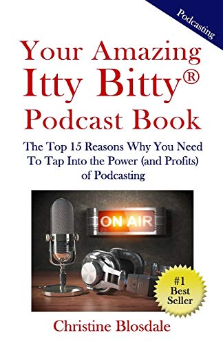 Your Amazing Itty Bitty(R) Podcast Book: The Top 15 Reasons Why You Need To Tap Into the Power (and Profits) of Podcasting