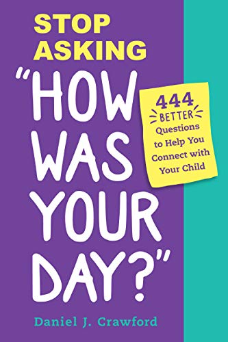Stop Asking "How Was Your Day?": 444 Better Questions To Help You Connect With Your Child