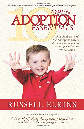 10 Open Adoption Essentials: What Children Need Their Adoptive Parents and Birthparents to Know About Open Adoption Relationships (30 Minute Guides to Headache Free Open Adoption Parenting)