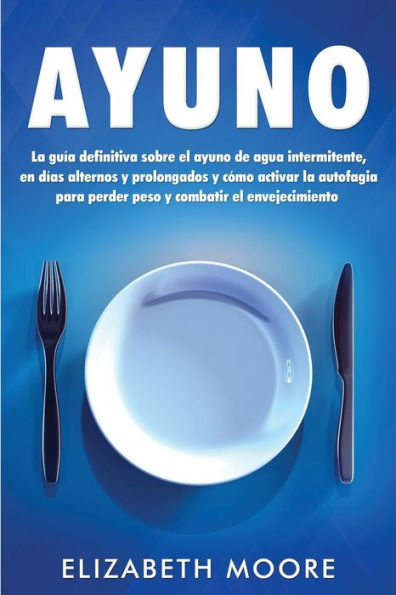 Ayuno: La gu�a definitiva sobre el ayuno de agua intermitente, en d�as alternos y prolongados y c�mo activar la autofagia para perder peso y combatir el envejecimiento (Spanish Edition)