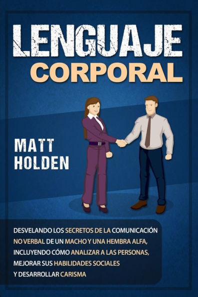 Lenguaje corporal: Desvelando los secretos de la comunicación no verbal de un macho y una hembra alfa, incluyendo cómo analizar a las personas, ... y desarrollar carisma (Spanish Edition) - 9781950922765