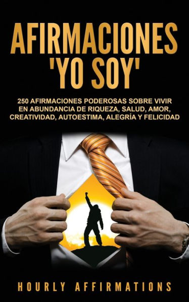 Afirmaciones Yo soy: 250 afirmaciones poderosas sobre vivir en abundancia de riqueza, salud, amor, creatividad, autoestima, alegr�a y felicidad (Spanish Edition)