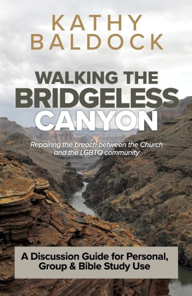 Walking The Bridgeless Canyon : Repairing The Breach Between The Church And The Lgbt Community: A Discussion Guide For Personal, Group & Bible Study Use