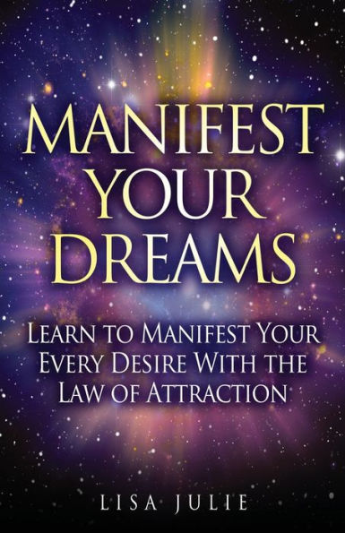 Manifest Your Dreams : Learn To Manifest Your Every Desire With The Law Of Attraction - 9781951355098