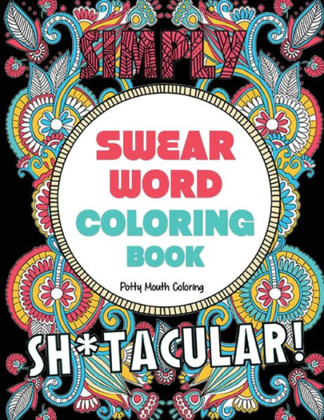 Swear Word Coloring Book : 40 Sh*Tacular Sweary Designs For Adults - Sweary Mandalas, Sweary Animals & Flowers: Color Your Stress Away! - 9781951355227