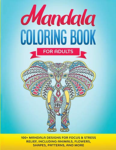 Mandala Coloring Book for Adults : 100+ Mandala Designs for Focus & Stress Relief, Including Animals, Flowers, Shapes, Patterns, and More