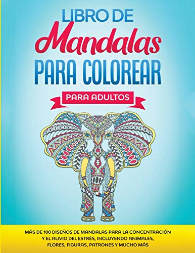 Libro de Mandalas Para Colorear Para Adultos : M?s de 100 Dise?os de Mandalas Para La Concentraci?n Y el Alivio Del Estr?s, Incluyendo Animales, Flores, Figuras, Patrones Y Mucho M?s