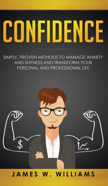 Confidence: Simple, Proven Methods to Manage Anxiety and Shyness, and Transform Your Personal and Professional Life