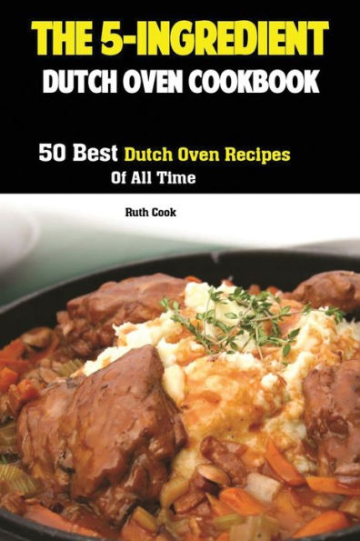 The 5-Ingredient Dutch Oven Cookbook : 50 Best Dutch Oven Recipes Of All Time - 9781951737023