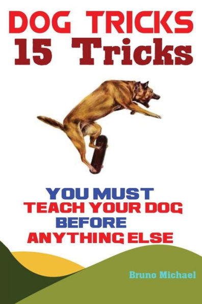Dog Tricks: 15 Tricks You Must Teach Your Dog before Anything Else - 9781951737283