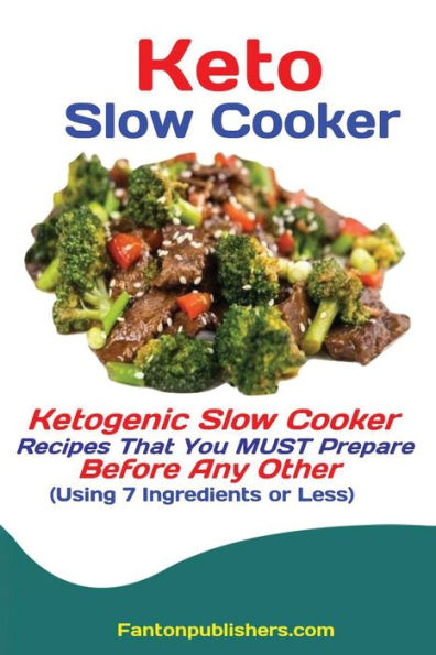 Keto Slow Cooker: Ketogenic Slow Cooker Recipes That You MUST Prepare Before Any Other (Using 7 Ingredients or Less)