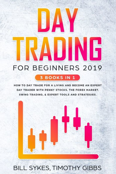 Day Trading for Beginners 2019: 3 BOOKS IN 1 - How to Day Trade for a Living and Become an Expert Day Trader With Penny Stocks, the Forex Market, Swing Trading, & Expert Tools and Strategies.