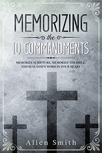 Memorizing The 10 Commandments: Memorize Scripture, Memorize The Bible, And Seal God???S Word In Your Heart (Bible Meditation And Memorization)
