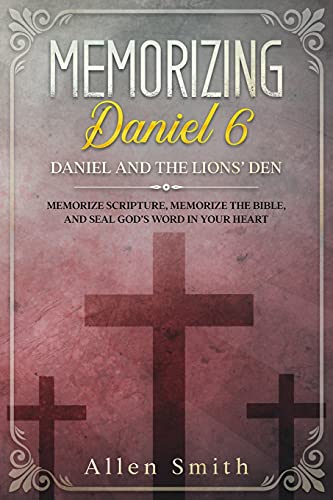 Memorizing Daniel 6 - Daniel And The Lions??? Den: Memorize Scripture, Memorize The Bible, And Seal God???S Word In Your Heart (Bible Meditation And Memorization)