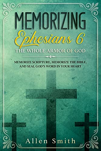 Memorizing Ephesians 6 - The Whole Armor Of God: Memorize Scripture, Memorize The Bible, And Seal God???S Word In Your Heart (Bible Meditation And Memorization)