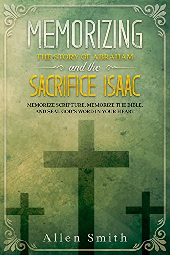 Memorizing The Story Of Abraham And The Sacrifice Isaac: Memorize Scripture, Memorize The Bible, And Seal God???S Word In Your Heart (Bible Meditation And Memorization)