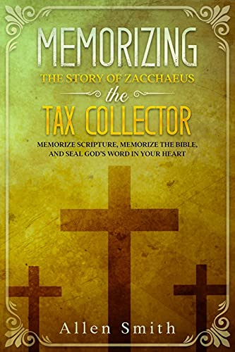 Memorizing The Story Of Zacchaeus The Tax Collector: Memorize Scripture, Memorize The Bible, And Seal God???S Word In Your Heart (Bible Meditation And Memorization)