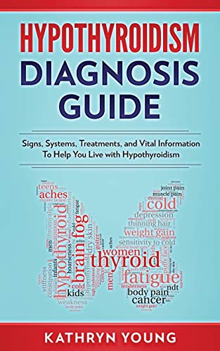 Hypothyroidism Diagnosis Guide: Signs, Symptoms, Treatments And Vital Information To Help You Live With Hypothyroidism