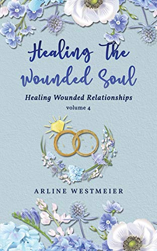 Healing the Wounded Soul : Healing Wounded Relationships Volume 4