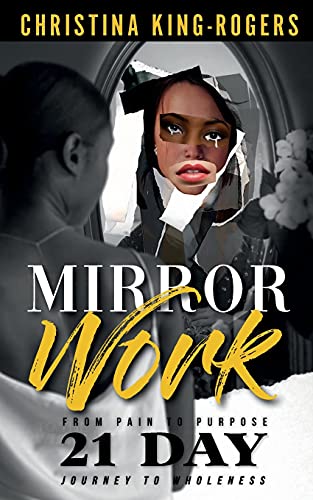 Mirror Work: From Pain To Purpose A 21 Day Journey To Wholeness