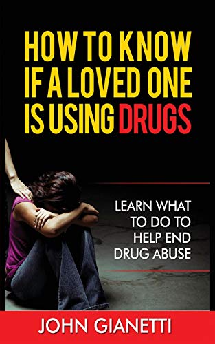 HOW TO KNOW IF A LOVED ONE IS USING DRUGS : LEARN WHAT TO DO TO HELP END DRUG ABUSE