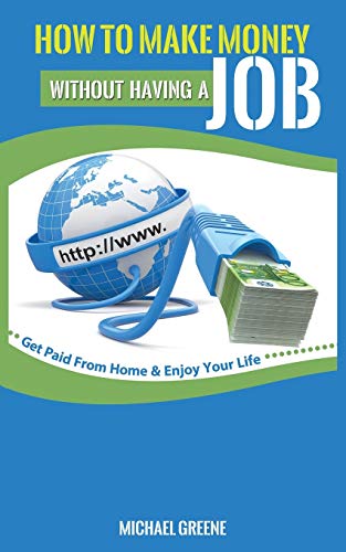 HOW TO MAKE MONEY WITHOUT HAVING A "JOB" : Get Paid From Home & Enjoy Your Life