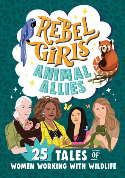Rebel Girls Animal Allies: 25 Tales Of Women Working With Wildlife