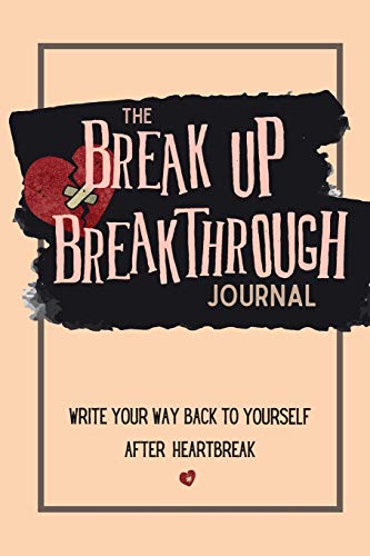 The Breakup Breakthrough Journal : Write Your Way Back to Yourself After Heartbreak