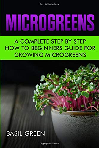 Microgreens : A Complete Step By Step How To Beginners Guide For Growing Microgreens