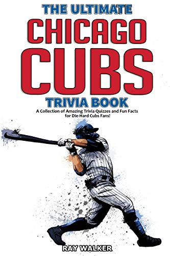 The Ultimate Chicago Cubs Trivia Book: A Collection Of Amazing Trivia Quizzes And Fun Facts For Die-Hard Cubs Fans!
