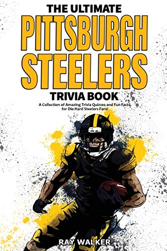 The Ultimate Pittsburgh Steelers Trivia Book: A Collection Of Amazing Trivia Quizzes And Fun Facts For Die-Hard Steelers Fans!