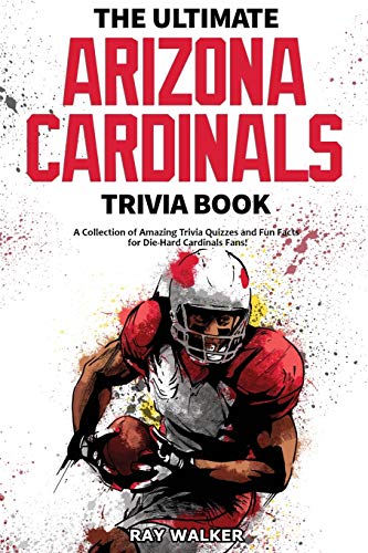 The Ultimate Arizona Cardinals Trivia Book: A Collection Of Amazing Trivia Quizzes And Fun Facts For Die-Hard Cards Fans!