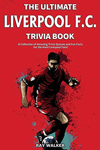 The Ultimate Liverpool F.C. Trivia Book: A Collection Of Amazing Trivia Quizzes And Fun Facts For Die-Hard Liverpool Fans!