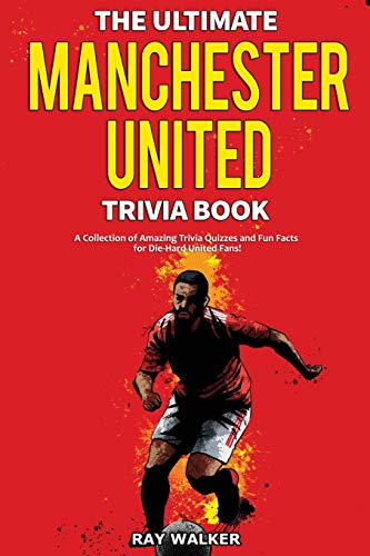 The Ultimate Manchester United Trivia Book: A Collection Of Amazing Trivia Quizzes And Fun Facts For Die-Hard Man United Fans!