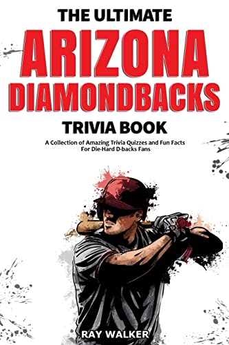 The Ultimate Arizona Diamondbacks Trivia Book : A Collection Of Amazing Trivia Quizzes And Fun Facts For Die-Hard D-Backs Fans!