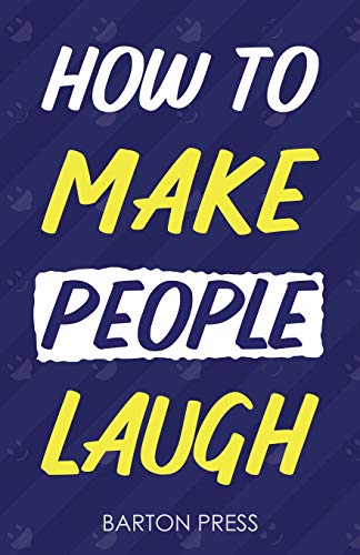 How to Make People Laugh: Quick Strategies to Improve Humor, Develop Charisma, and Build Confidence