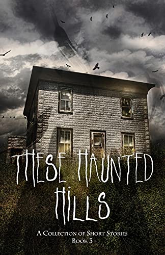 These Haunted Hills: A Collection Of Short Stories Book 3