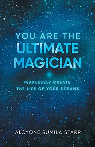 You Are The Ultimate Magician: Fearlessly Create The Life Of Your Dreams