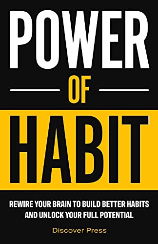 Power Of Habit: Rewire Your Brain To Build Better Habits And Unlock Your Full Potential